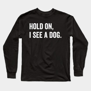 Hold on, I see a Dog Long Sleeve T-Shirt